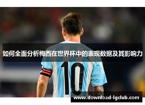 如何全面分析梅西在世界杯中的表现数据及其影响力