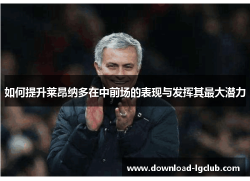 如何提升莱昂纳多在中前场的表现与发挥其最大潜力