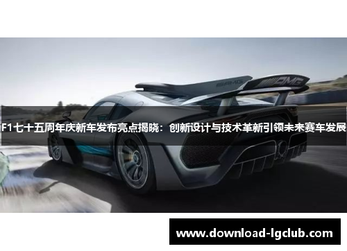 F1七十五周年庆新车发布亮点揭晓：创新设计与技术革新引领未来赛车发展