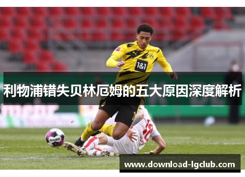 利物浦错失贝林厄姆的五大原因深度解析