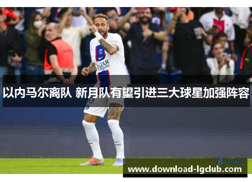 以内马尔离队 新月队有望引进三大球星加强阵容