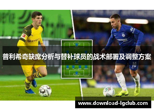 普利希奇缺席分析与替补球员的战术部署及调整方案