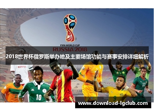 2018世界杯俄罗斯举办地及主要场馆功能与赛事安排详细解析