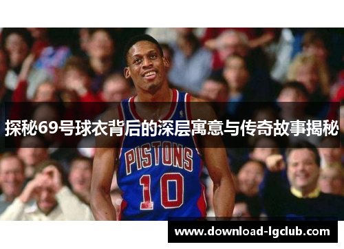 探秘69号球衣背后的深层寓意与传奇故事揭秘