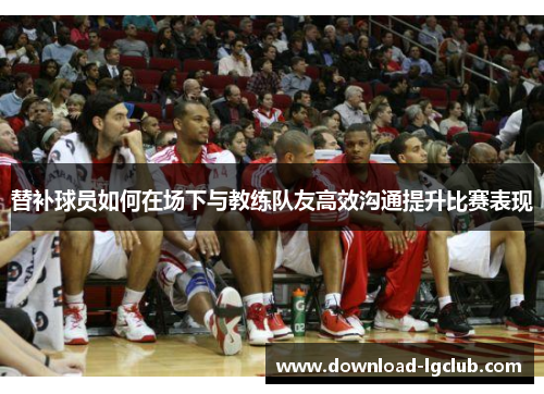 替补球员如何在场下与教练队友高效沟通提升比赛表现