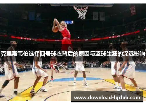 克里斯韦伯选择四号球衣背后的原因与篮球生涯的深远影响