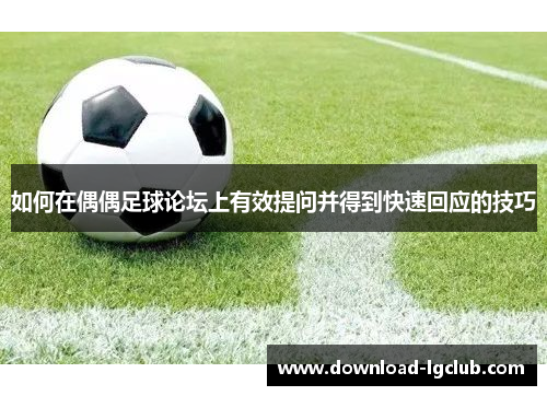 如何在偶偶足球论坛上有效提问并得到快速回应的技巧