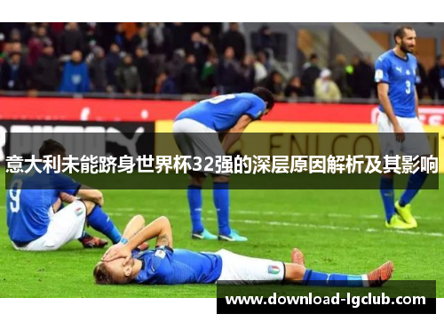 意大利未能跻身世界杯32强的深层原因解析及其影响