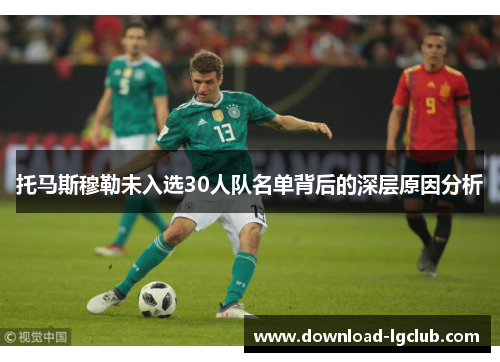 托马斯穆勒未入选30人队名单背后的深层原因分析 托马斯穆勒未入选30人队名单背后的深层原因分析