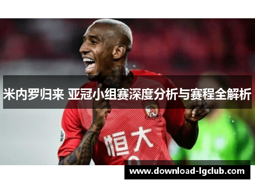 米内罗归来 亚冠小组赛深度分析与赛程全解析