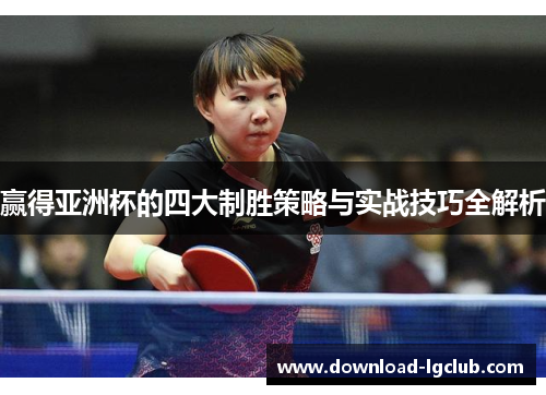 赢得亚洲杯的四大制胜策略与实战技巧全解析 赢得亚洲杯的四大制胜策略与实战技巧全解析
