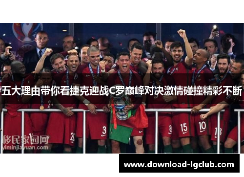 五大理由带你看捷克迎战C罗巅峰对决激情碰撞精彩不断 五大理由带你看捷克迎战C罗巅峰对决激情碰撞精彩不断