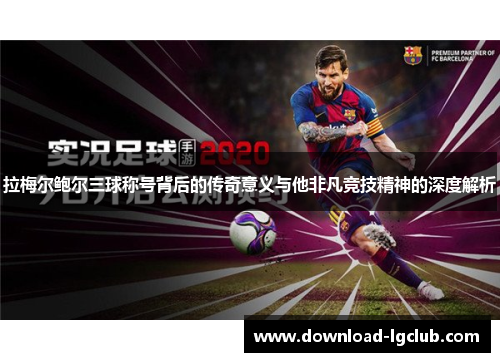 拉梅尔鲍尔三球称号背后的传奇意义与他非凡竞技精神的深度解析