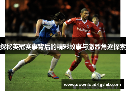 探秘英冠赛事背后的精彩故事与激烈角逐探索