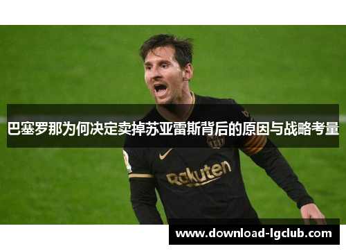 巴塞罗那为何决定卖掉苏亚雷斯背后的原因与战略考量