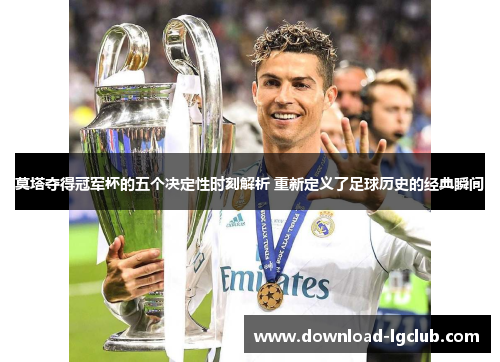 莫塔夺得冠军杯的五个决定性时刻解析 重新定义了足球历史的经典瞬间