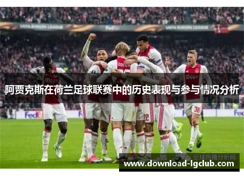 阿贾克斯在荷兰足球联赛中的历史表现与参与情况分析