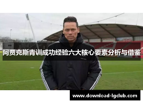 阿贾克斯青训成功经验六大核心要素分析与借鉴