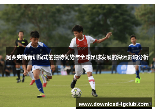 阿贾克斯青训模式的独特优势与全球足球发展的深远影响分析