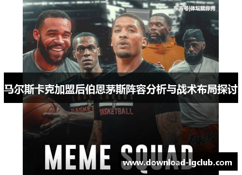 马尔斯卡克加盟后伯恩茅斯阵容分析与战术布局探讨