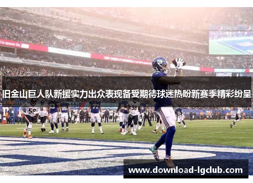 旧金山巨人队新援实力出众表现备受期待球迷热盼新赛季精彩纷呈 旧金山巨人队新援实力出众表现备受期待球迷热盼新赛季精彩纷呈