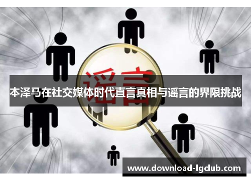 本泽马在社交媒体时代直言真相与谣言的界限挑战