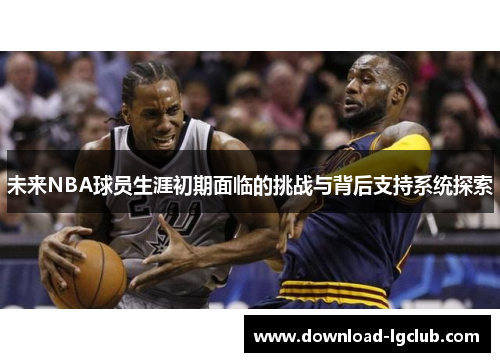 未来NBA球员生涯初期面临的挑战与背后支持系统探索 未来NBA球员生涯初期面临的挑战与背后支持系统探索