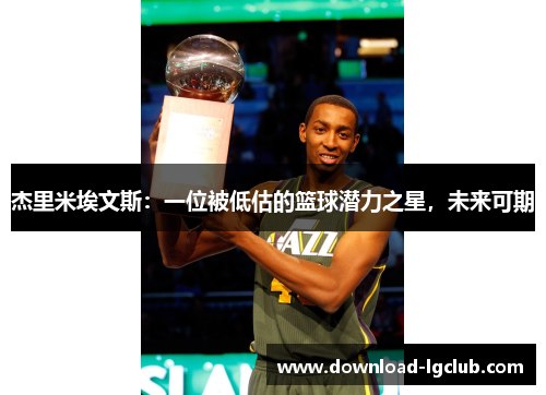 杰里米埃文斯：一位被低估的篮球潜力之星，未来可期