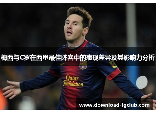 梅西与C罗在西甲最佳阵容中的表现差异及其影响力分析 梅西与C罗在西甲最佳阵容中的表现差异及其影响力分析