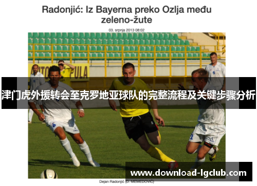 津门虎外援转会至克罗地亚球队的完整流程及关键步骤分析 津门虎外援转会至克罗地亚球队的完整流程及关键步骤分析