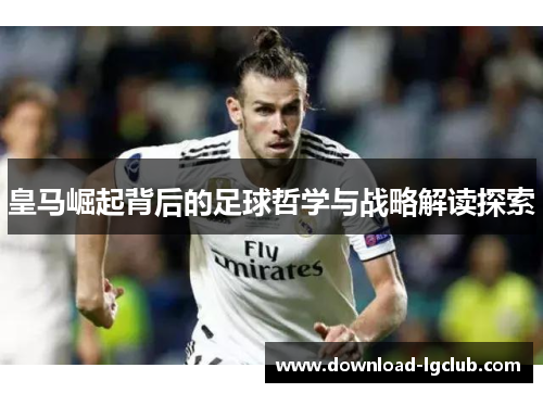 皇马崛起背后的足球哲学与战略解读探索 皇马崛起背后的足球哲学与战略解读探索