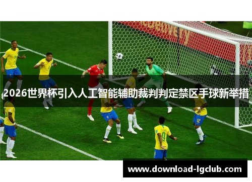 2026世界杯引入人工智能辅助裁判判定禁区手球新举措