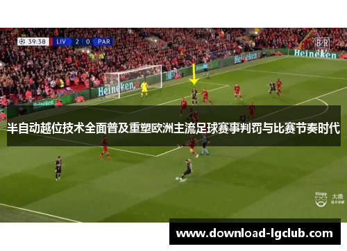 半自动越位技术全面普及重塑欧洲主流足球赛事判罚与比赛节奏时代 半自动越位技术全面普及重塑欧洲主流足球赛事判罚与比赛节奏时代