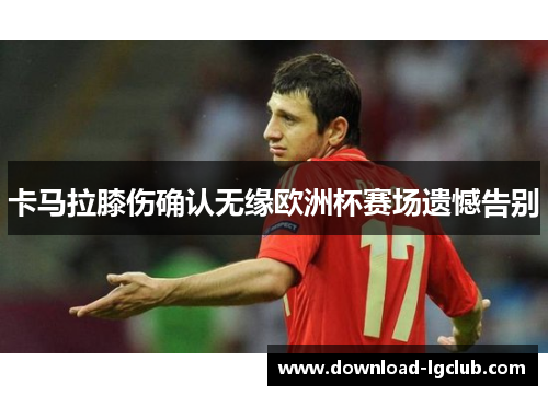卡马拉膝伤确认无缘欧洲杯赛场遗憾告别 卡马拉膝伤确认无缘欧洲杯赛场遗憾告别