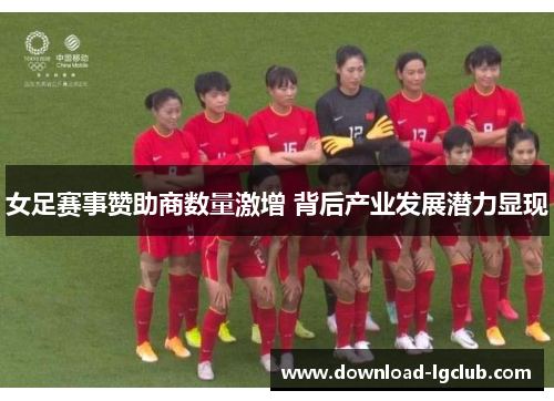 女足赛事赞助商数量激增 背后产业发展潜力显现 女足赛事赞助商数量激增 背后产业发展潜力显现