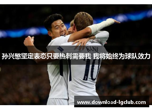 孙兴慜坚定表态只要热刺需要我 我将始终为球队效力 孙兴慜坚定表态只要热刺需要我 我将始终为球队效力