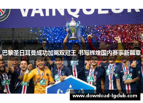 巴黎圣日耳曼成功加冕双冠王 书写辉煌国内赛事新篇章 巴黎圣日耳曼成功加冕双冠王 书写辉煌国内赛事新篇章