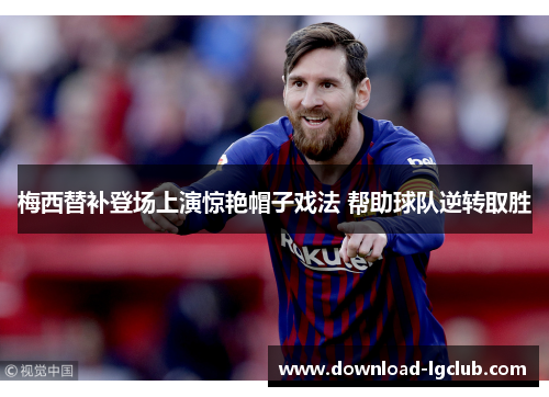 梅西替补登场上演惊艳帽子戏法 帮助球队逆转取胜 梅西替补登场上演惊艳帽子戏法 帮助球队逆转取胜