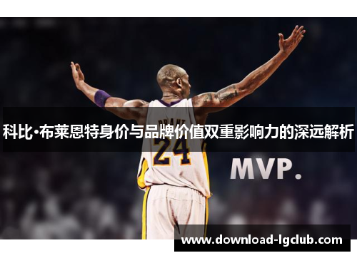 科比·布莱恩特身价与品牌价值双重影响力的深远解析 科比·布莱恩特身价与品牌价值双重影响力的深远解析