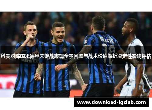 科曼对阵国米德甲关键战表现全景回顾与战术价值解析决定性影响评估