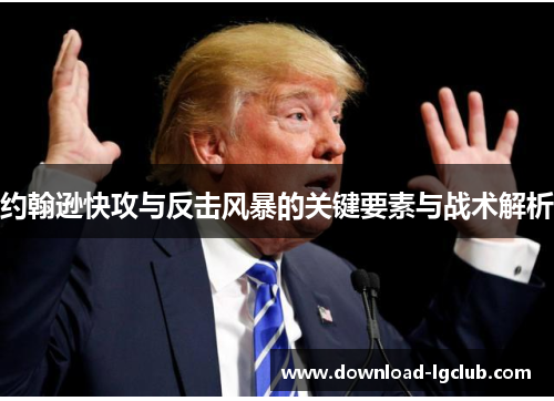 约翰逊快攻与反击风暴的关键要素与战术解析 约翰逊快攻与反击风暴的关键要素与战术解析
