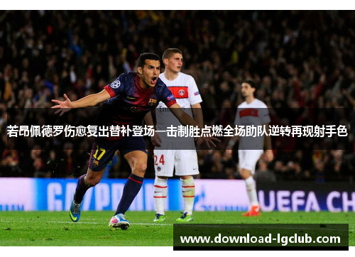 若昂佩德罗伤愈复出替补登场一击制胜点燃全场助队逆转再现射手色