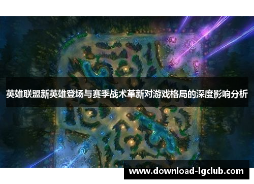 英雄联盟新英雄登场与赛季战术革新对游戏格局的深度影响分析