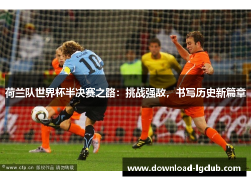 荷兰队世界杯半决赛之路：挑战强敌，书写历史新篇章