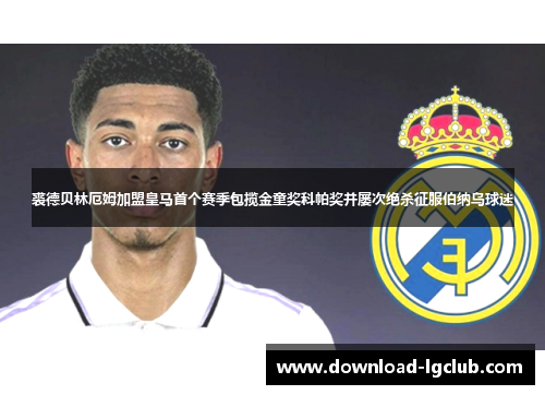 裘德贝林厄姆加盟皇马首个赛季包揽金童奖科帕奖并屡次绝杀征服伯纳乌球迷