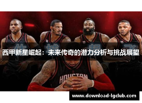 西甲新星崛起：未来传奇的潜力分析与挑战展望