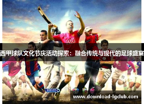西甲球队文化节庆活动探索：融合传统与现代的足球盛宴