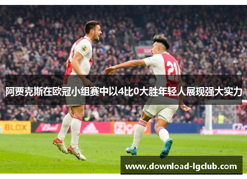 阿贾克斯在欧冠小组赛中以4比0大胜年轻人展现强大实力 阿贾克斯在欧冠小组赛中以4比0大胜年轻人展现强大实力