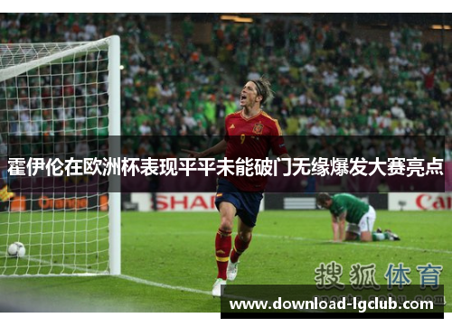 霍伊伦在欧洲杯表现平平未能破门无缘爆发大赛亮点 霍伊伦在欧洲杯表现平平未能破门无缘爆发大赛亮点