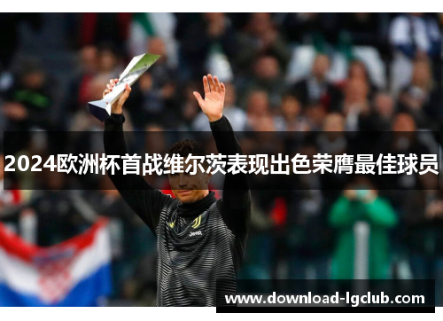 2024欧洲杯首战维尔茨表现出色荣膺最佳球员